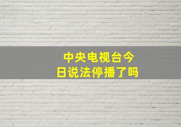 中央电视台今日说法停播了吗