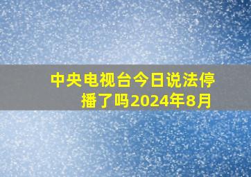 中央电视台今日说法停播了吗2024年8月