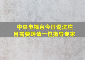 中央电视台今日说法栏目需要聘请一位指导专家