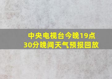 中央电视台今晚19点30分晚间天气预报回放