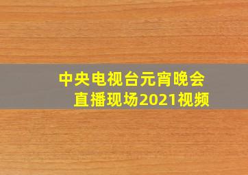 中央电视台元宵晚会直播现场2021视频