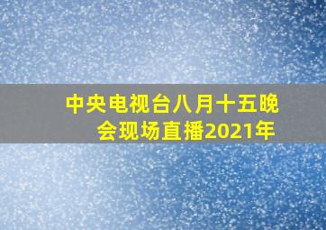 中央电视台八月十五晚会现场直播2021年