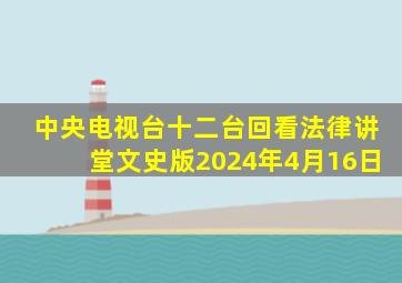 中央电视台十二台回看法律讲堂文史版2024年4月16日