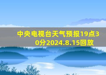 中央电视台天气预报19点30分2024.8.15回放