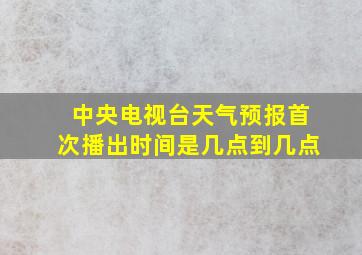 中央电视台天气预报首次播出时间是几点到几点