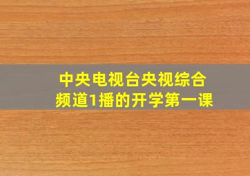 中央电视台央视综合频道1播的开学第一课