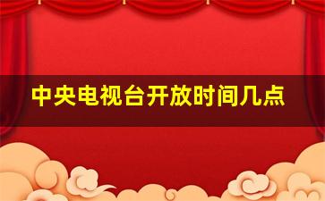 中央电视台开放时间几点