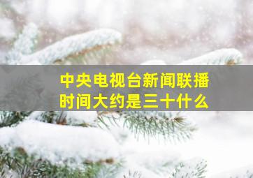 中央电视台新闻联播时间大约是三十什么