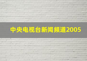 中央电视台新闻频道2005