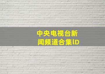 中央电视台新闻频道合集lD