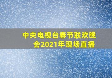 中央电视台春节联欢晚会2021年现场直播