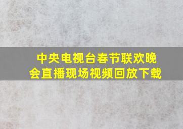 中央电视台春节联欢晚会直播现场视频回放下载