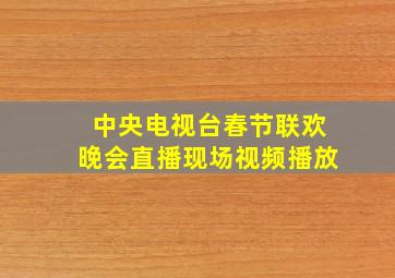 中央电视台春节联欢晚会直播现场视频播放