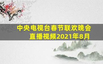 中央电视台春节联欢晚会直播视频2021年8月