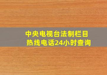 中央电视台法制栏目热线电话24小时查询