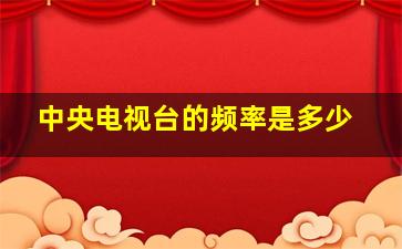 中央电视台的频率是多少