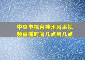 中央电视台神州风采视频直播时间几点到几点