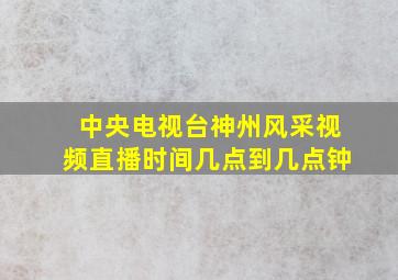 中央电视台神州风采视频直播时间几点到几点钟