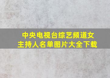 中央电视台综艺频道女主持人名单图片大全下载