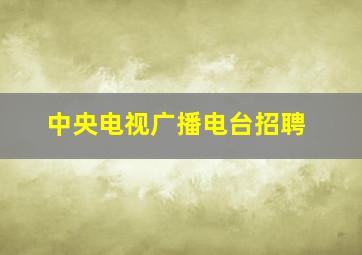 中央电视广播电台招聘