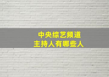 中央综艺频道主持人有哪些人