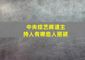 中央综艺频道主持人有哪些人丽颖