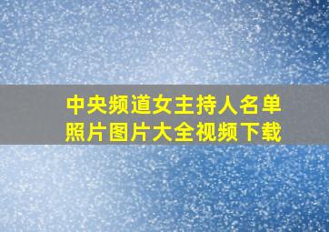 中央频道女主持人名单照片图片大全视频下载