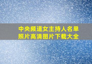 中央频道女主持人名单照片高清图片下载大全