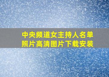 中央频道女主持人名单照片高清图片下载安装