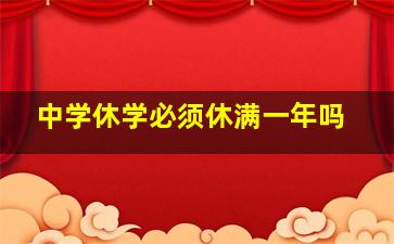 中学休学必须休满一年吗