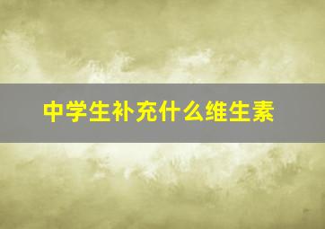 中学生补充什么维生素