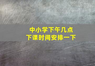 中小学下午几点下课时间安排一下