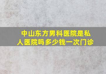 中山东方男科医院是私人医院吗多少钱一次门诊