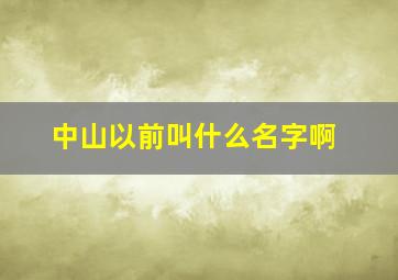 中山以前叫什么名字啊