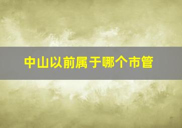 中山以前属于哪个市管