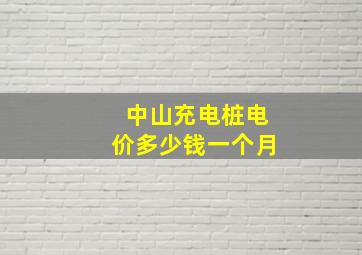 中山充电桩电价多少钱一个月