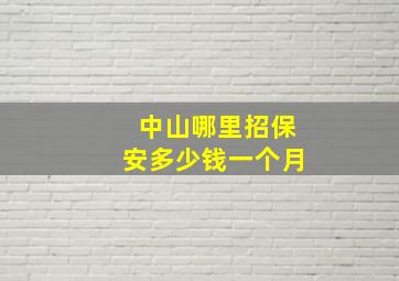 中山哪里招保安多少钱一个月