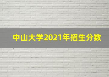 中山大学2021年招生分数