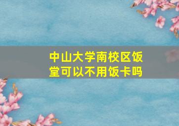 中山大学南校区饭堂可以不用饭卡吗