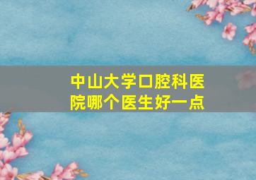 中山大学口腔科医院哪个医生好一点