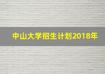 中山大学招生计划2018年