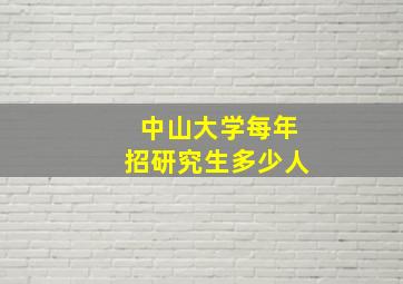 中山大学每年招研究生多少人