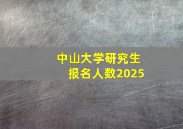 中山大学研究生报名人数2025