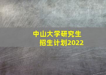 中山大学研究生招生计划2022