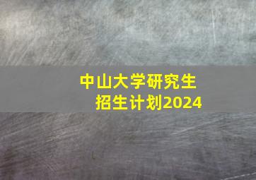 中山大学研究生招生计划2024