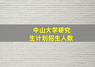 中山大学研究生计划招生人数