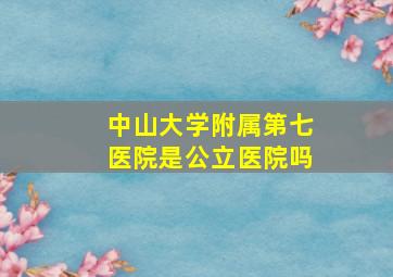 中山大学附属第七医院是公立医院吗