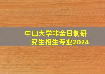 中山大学非全日制研究生招生专业2024