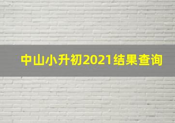 中山小升初2021结果查询