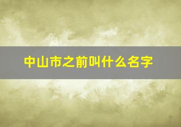 中山市之前叫什么名字